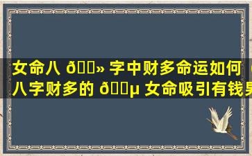 女命八 🌻 字中财多命运如何（八字财多的 🐵 女命吸引有钱男人）